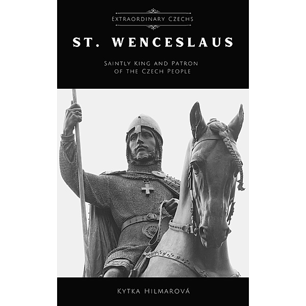 Saint Wenceslaus: Saintly King and Patron of the Czech People (Extraordinary Czechs) / Extraordinary Czechs, Kytka Hilmarova