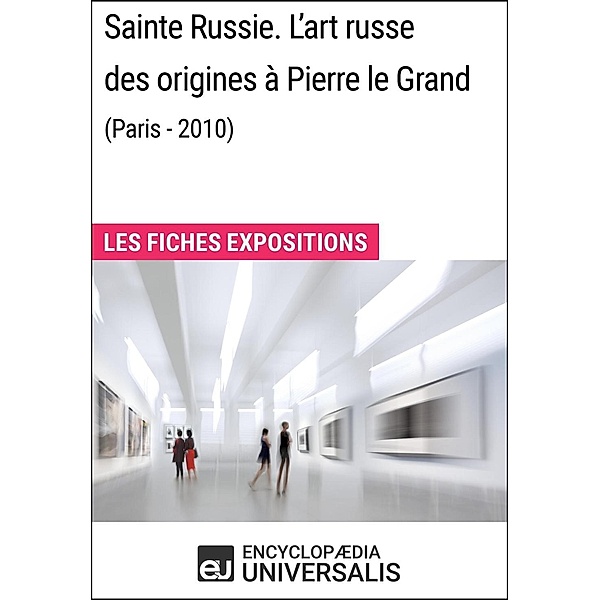 Sainte Russie. L'art russe des origines à Pierre le Grand (Paris - 2010), Encyclopaedia Universalis