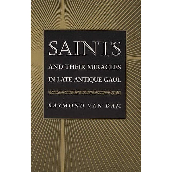 Saints and Their Miracles in Late Antique Gaul, Raymond van Dam