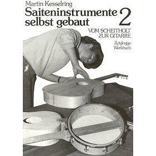 Saiteninstrumente selbst gebaut: Bd.2 Saiteninstrumente selbst gebaut / Vom Scheitholt zur Gitarre, Martin Kesselring