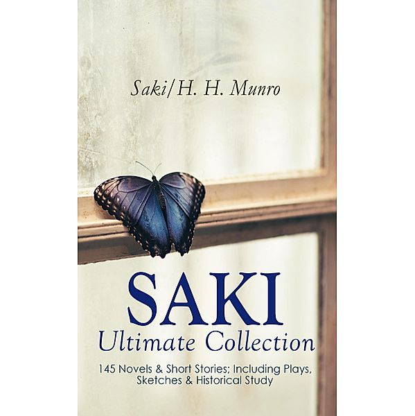 SAKI - Ultimate Collection: 145 Novels & Short Stories; Including Plays, Sketches & Historical Study, Saki, H. H. Munro