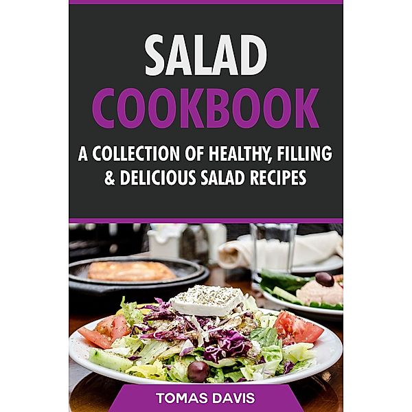 Salad Cookbook: A Collection of Healthy, Filling & Delicious Salad Recipes, Tomas Davis