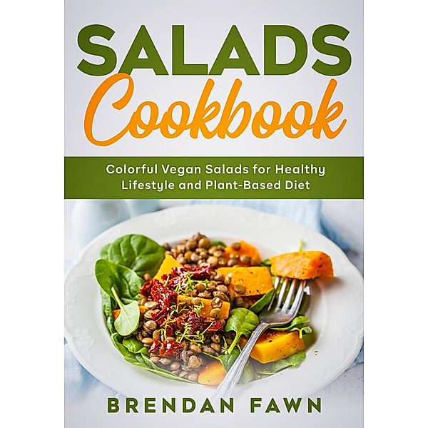 Salads Cookbook, Colorful Vegan Salads for Healthy Lifestyle and Plant-Based Diet (Fresh Vegan Salads, #6) / Fresh Vegan Salads, Brendan Fawn