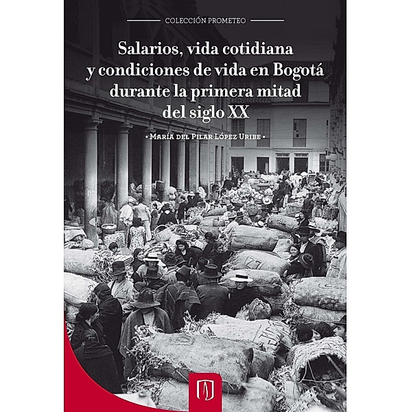 Salarios, vida cotidiana y condiciones de vida en Bogotá durante la primera mitad del siglo XX, María del Pilar López Uribe