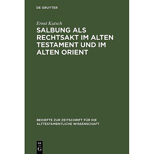 Salbung als Rechtsakt im Alten Testament und im Alten Orient / Beihefte zur Zeitschrift für die alttestamentliche Wissenschaft Bd.87, Ernst Kutsch