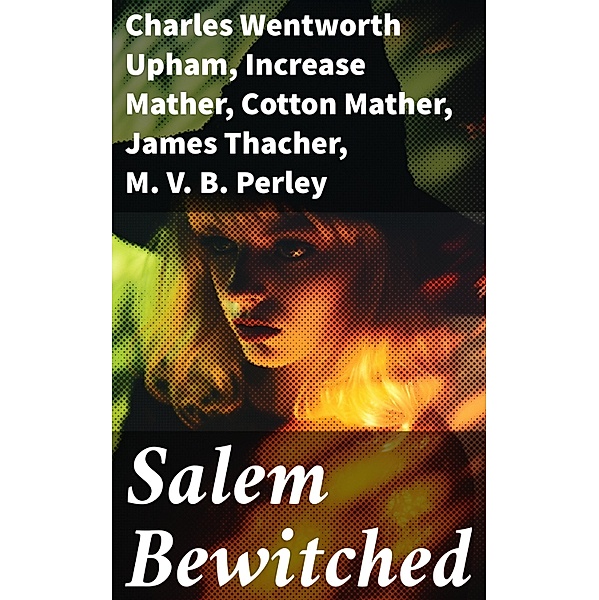Salem Bewitched, Charles Wentworth Upham, Increase Mather, Cotton Mather, James Thacher, M. V. B. Perley, William P. Upham, Samuel Roberts Wells
