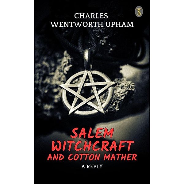 Salem Witchcraft and Cotton Mather: A Reply, Charles Wentworth Upham