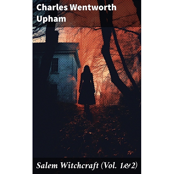 Salem Witchcraft (Vol. 1&2), Charles Wentworth Upham