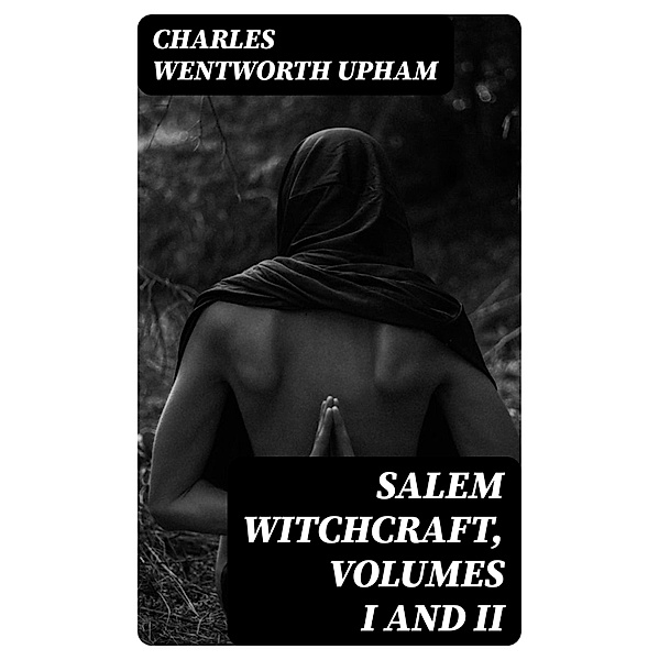 Salem Witchcraft, Volumes I and II, Charles Wentworth Upham