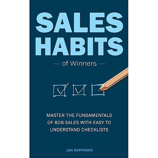 Sales Habits of Winners: Master the fundamentals of B2B sales with easy to understand checklists, Jan Ropponen