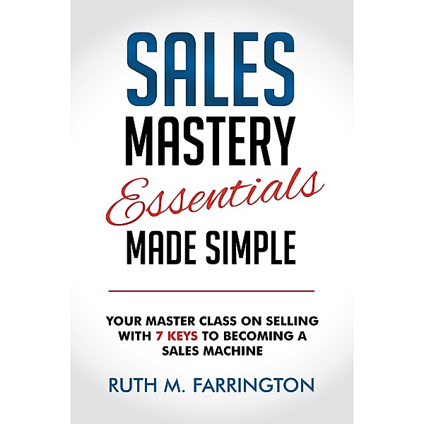Sales Mastery Essentials Made Simple, Ruth M. Farrington