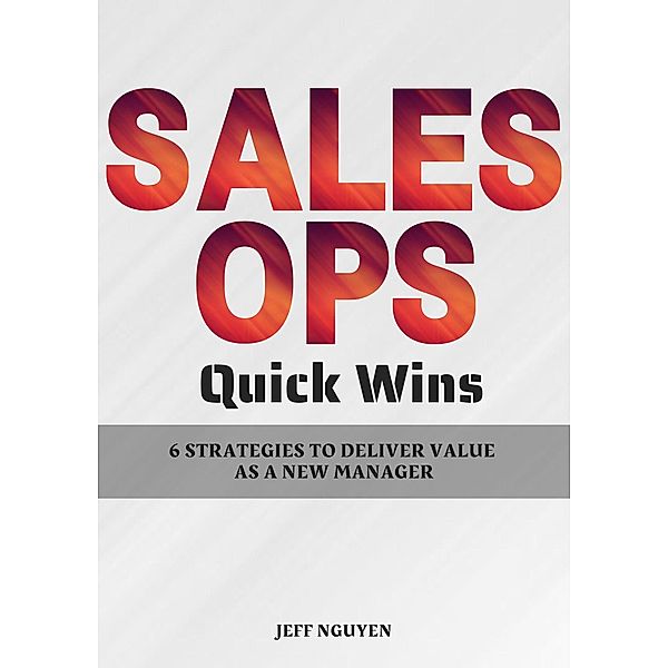 Sales Ops Quick Wins: 6 Strategies to Deliver Value as a New Manager, Jeff Nguyen