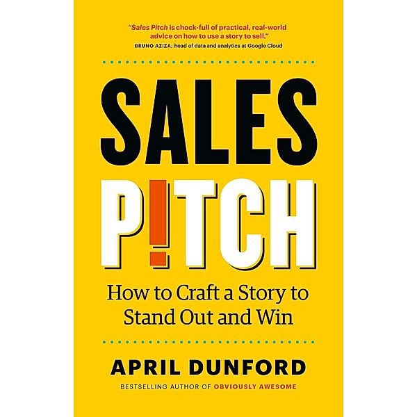 Sales Pitch: How to Craft a Story to Stand Out and Win, April Dunford