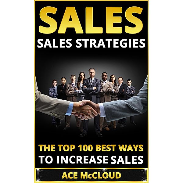 Sales: Sales Strategies: The Top 100 Best Ways To Increase Sales, Ace Mccloud