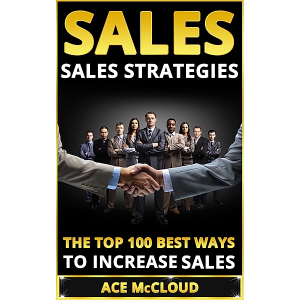 Sales: Sales Strategies: The Top 100 Best Ways To Increase Sales, Ace Mccloud