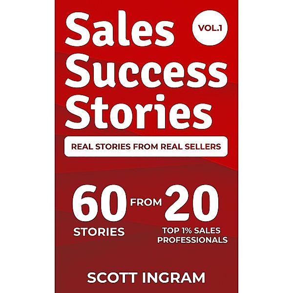 Sales Success Stories - 60 Stories from 20 Top 1% Sales Professionals, Scott Ingram, Camille Clemons, Florin Tatulea, Paul DiVincenzo, Debe Rapson, Justin Bridgemohan, Mike Dudgeon, Trey Simonton, Kevin Walkup, Aj Brasel, Jelle den Dunnen, Trong Nguyen, John Hinkson, Phil Terrill, Kyle Gutzler, David Weiss, Dayna Leaman, DeJuan Brown, George Penyak, Jacquelyn Nicholson