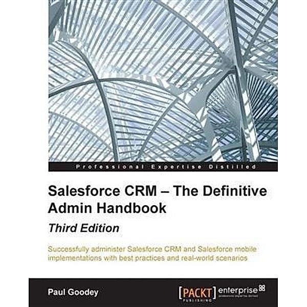 Salesforce CRM - The Definitive Admin Handbook - Third Edition, Paul Goodey