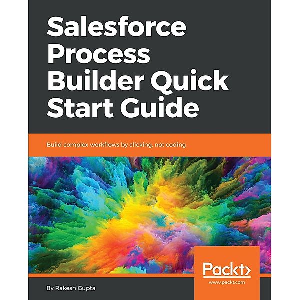Salesforce Process Builder Quick Start Guide, Rakesh Gupta