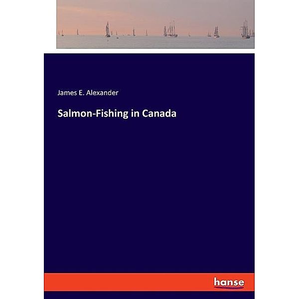 Salmon-Fishing in Canada, James E. Alexander