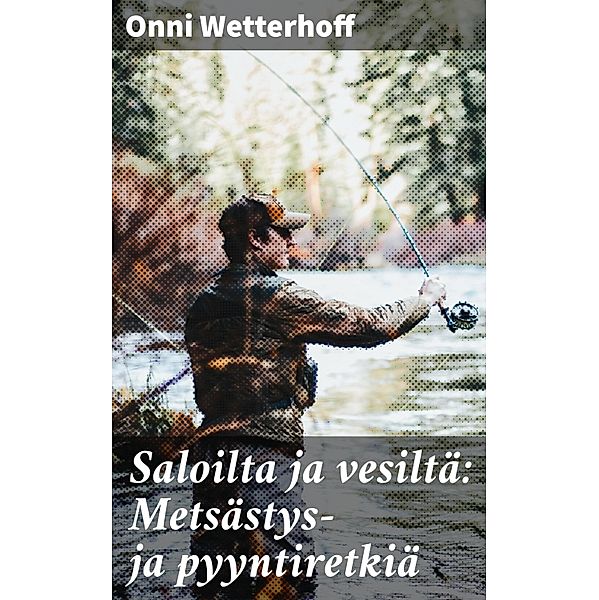 Saloilta ja vesiltä: Metsästys- ja pyyntiretkiä, Onni Wetterhoff