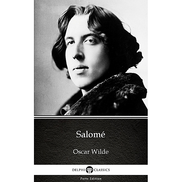 Salomé by Oscar Wilde (Illustrated) / Delphi Parts Edition (Oscar Wilde) Bd.5, Oscar Wilde