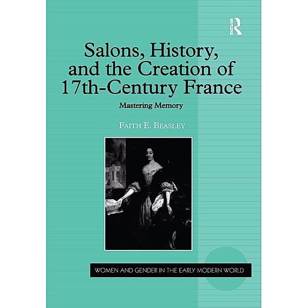 Salons, History, and the Creation of Seventeenth-Century France, Faith E. Beasley