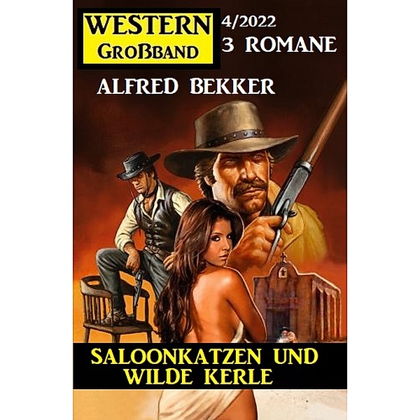 Saloonkatzen und wilde Kerle: Western Grossband 3 Romane 4/2022, Alfred Bekker
