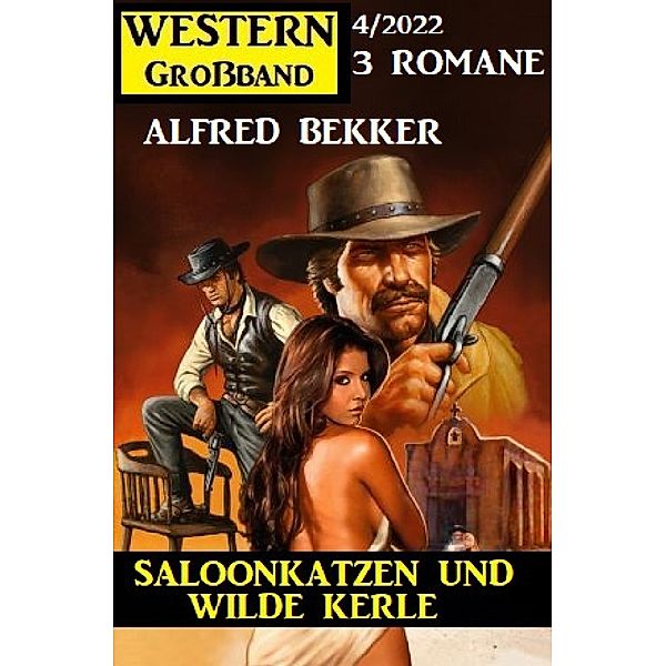 Saloonkatzen und wilde Kerle: Western Großband 3 Romane 4/2022, Alfred Bekker