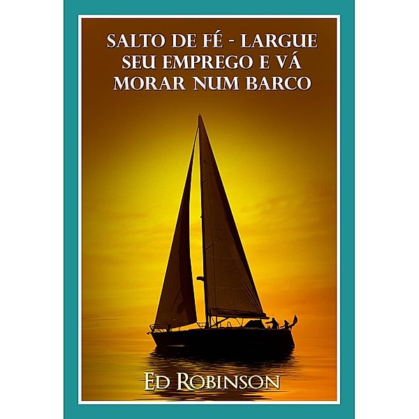 Salto de Fé - Largue Seu Emprego e Vá Morar Num Barco, Ed Robinson