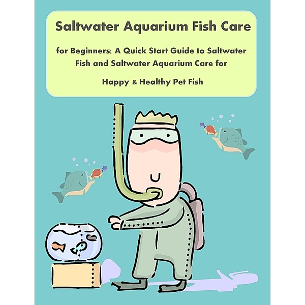 Saltwater Aquarium Fish Care for Beginners: A Quick Start Guide to Saltwater Fish and Saltwater Aquarium Care for Happy & Healthy Pet Fish, Malibu Publishing Copeland