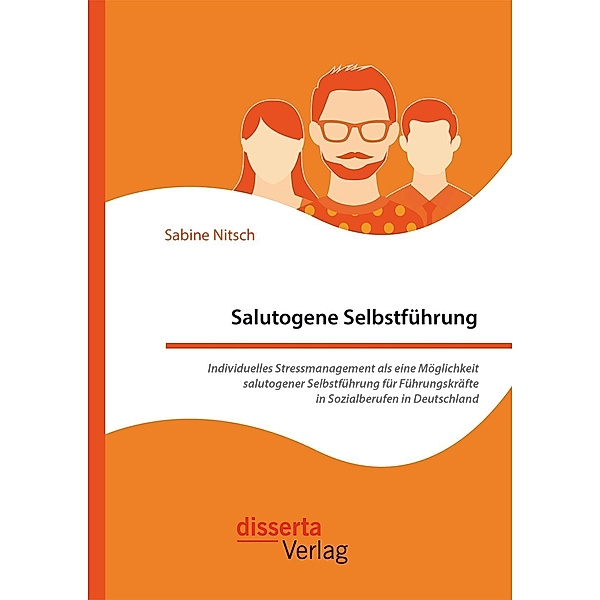 Salutogene Selbstführung. Individuelles Stressmanagement als eine Möglichkeit salutogener Selbstführung für Führungskräfte in Sozialberufen in Deutschland, Sabine Nitsch