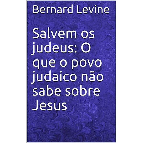 Salvem os judeus: O que o povo judaico nao sabe sobre Jesus, Bernard Levine