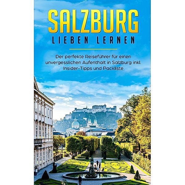 Salzburg lieben lernen: Der perfekte Reiseführer für einen unvergesslichen Aufenthalt in Salzburg inkl. Insider-Tipps und Packliste, Tatjana Wallbrück