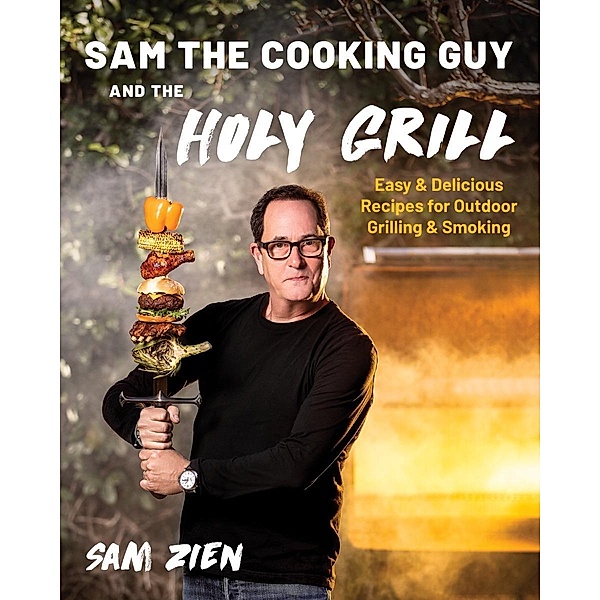 Sam the Cooking Guy and The Holy Grill: Easy & Delicious Recipes for Outdoor Grilling & Smoking, Sam Zien