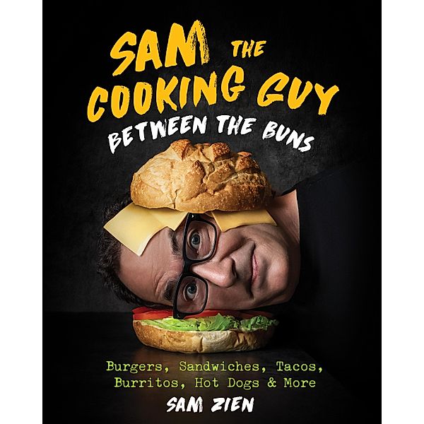 Sam the Cooking Guy: Between the Buns: Burgers, Sandwiches, Tacos, Burritos, Hot Dogs & More, Sam Zien