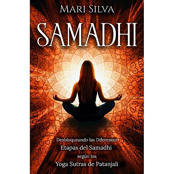 Samadhi: Desbloqueando las diferentes etapas del Samadhi según los Yoga Sutras de Patanjali, Mari Silva