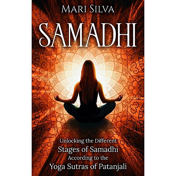 Samadhi: Unlocking the Different Stages of Samadhi According to the Yoga Sutras of Patanjali, Mari Silva