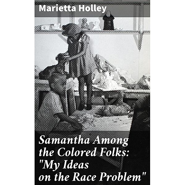 Samantha Among the Colored Folks: My Ideas on the Race Problem, Marietta Holley