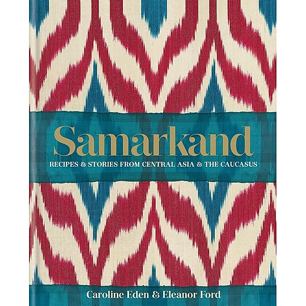 Samarkand: Recipes and Stories From Central Asia and the Caucasus, Caroline Eden, Eleanor Ford, Eleanor Smallwood