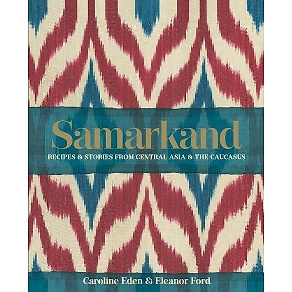 Samarkand: Recipes & Stories from Central Asia & the Caucasus, Caroline Eden, Eleanor Ford