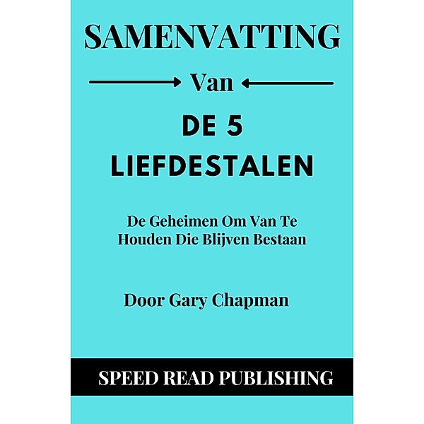 Samenvatting Van De 5 Liefdestalen Door Gary Chapman De Geheimen Om Van Te Houden Die Blijven Bestaan, Speed Read Publishing