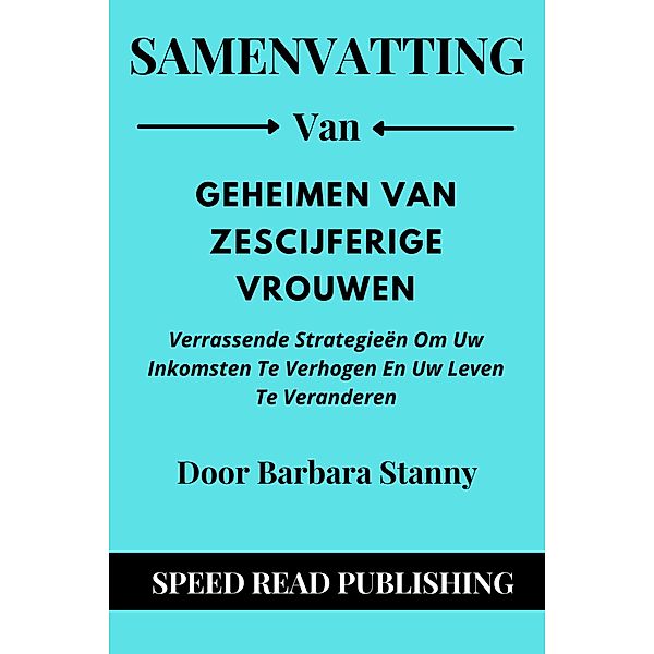 Samenvatting Van Geheimen Van Zescijferige Vrouwen Door Barbara Stanny Verrassende Strategieën Om Uw Inkomsten Te Verhogen En Uw Leven Te Veranderen, Speed Read Publishing