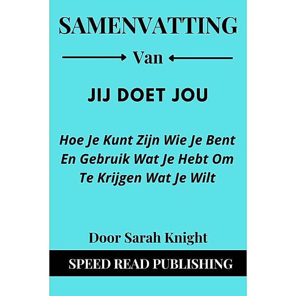 Samenvatting Van Jij Doet Jou Door Sarah Knight Hoe Je Kunt Zijn Wie Je Bent En Gebruik Wat Je Hebt Om Te Krijgen Wat Je Wilt, Speed Read Publishing