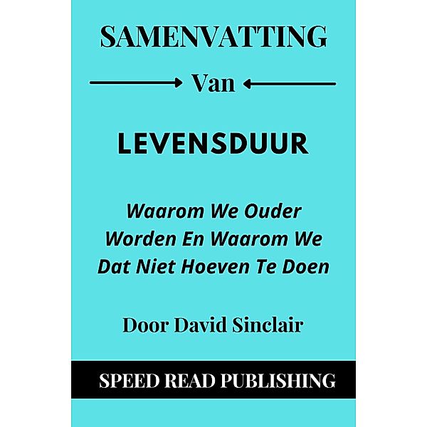 Samenvatting Van Levensduur Door David Sinclair Waarom We Ouder Worden En Waarom We Dat Niet Hoeven Te Doen, Speed Read Publishing