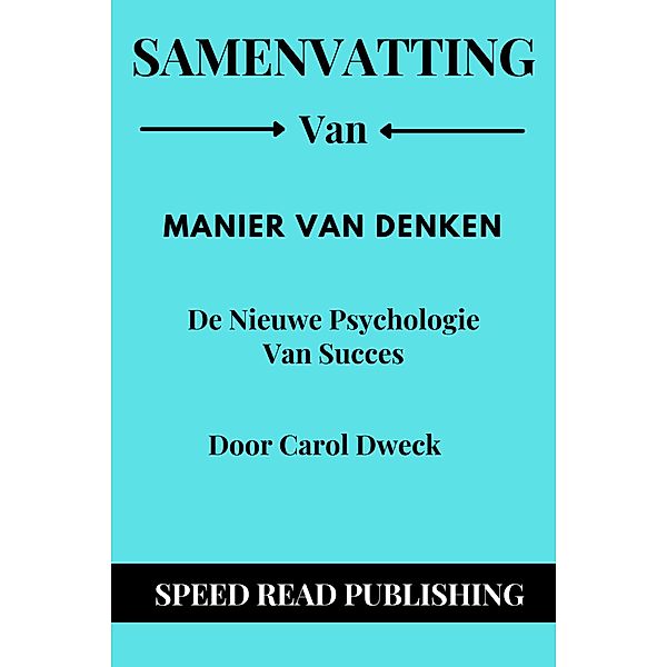 Samenvatting Van Manier Van Denken Door Carol Dweck  De Nieuwe Psychologie Van Succes, Speed Read Publishing