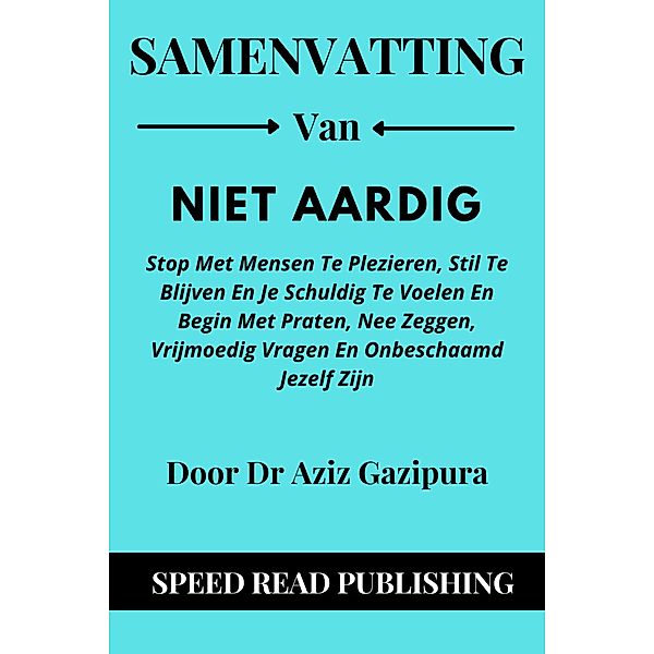 Samenvatting Van Niet Aardig Door Dr Aziz Gazipura Stop Met Mensen Te Plezieren, Stil Te Blijven En Je Schuldig Te Voelen En Begin Met Praten, Nee Zeggen, Vrijmoedig Vragen En Onbeschaamd Jezelf Zijn, Speed Read Publishing