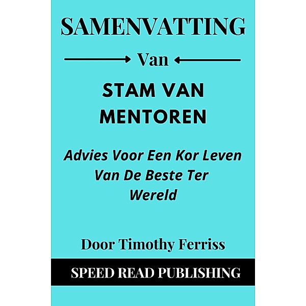 Samenvatting Van Stam Van Mentoren Door Timothy Ferriss  Advies Voor Een Kort Leven Van De Beste Ter Wereld, Speed Read Publishing