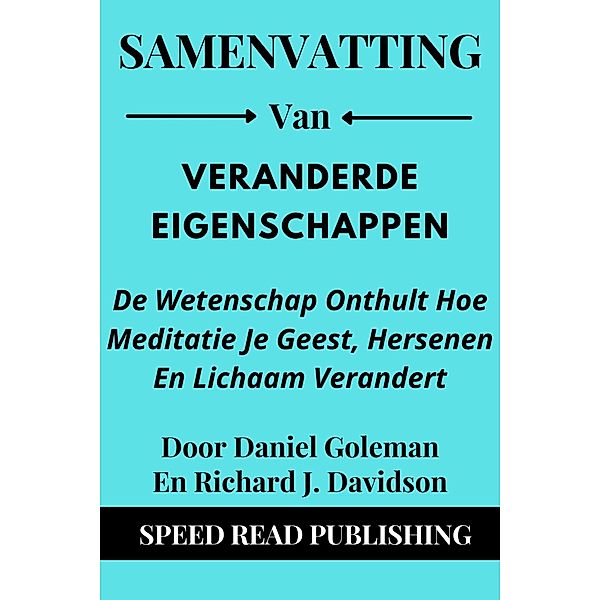 Samenvatting Van Veranderde Eigenschappen  Door Daniel Goleman En Richard J. Davidson  De Wetenschap Onthult Hoe Meditatie Je Geest, Hersenen En Lichaam Verandert, Speed Read Publishing