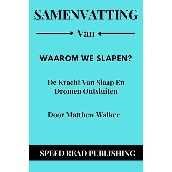 Samenvatting Van Waarom We Slapen? Door Matthew Walker  De Kracht Van Slaap En Dromen Ontsluiten, Speed Read Publishing