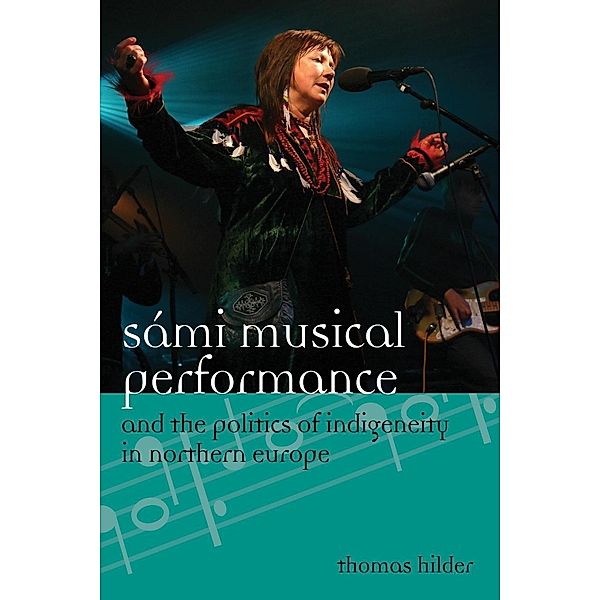 Sámi Musical Performance and the Politics of Indigeneity in Northern Europe / Europea: Ethnomusicologies and Modernities Bd.17, Thomas Hilder